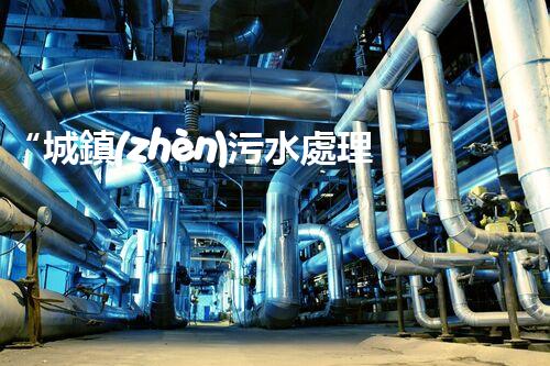 “城鎮(zhèn)污水處理方案，綠色以后新篇章”